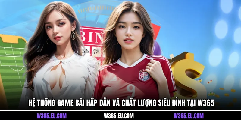 Hệ thống game bài hấp dẫn và chất lượng siêu đỉnh tại W365
