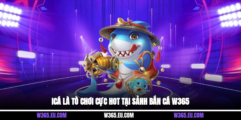 ICá là tò chơi cực hot tại sảnh bắn cá W365