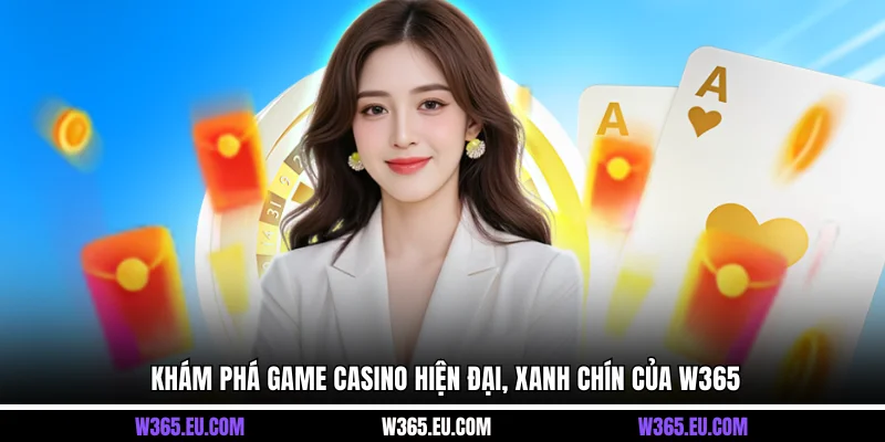 Khám phá game casino hiện đại, xanh chín của W365