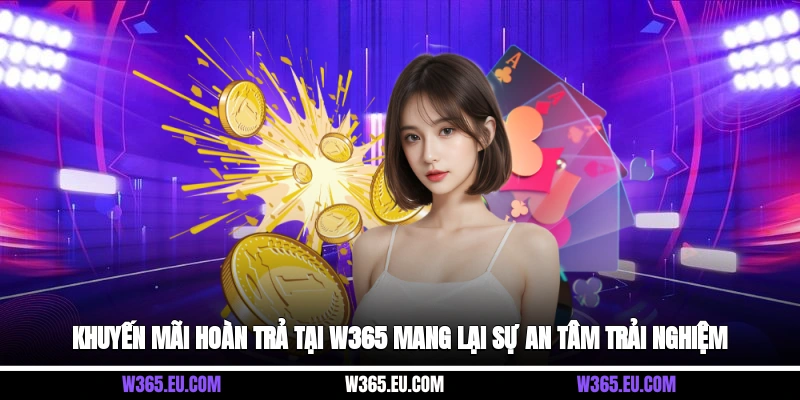 Khuyến mãi hoàn trả tại W365 mang lại sự an tâm trải nghiệm