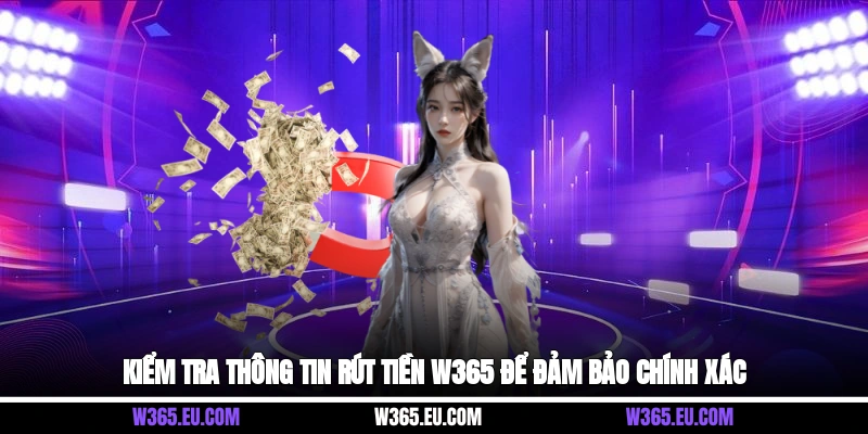 Kiểm tra thông tin rút tiền W365 để đảm bảo chính xác