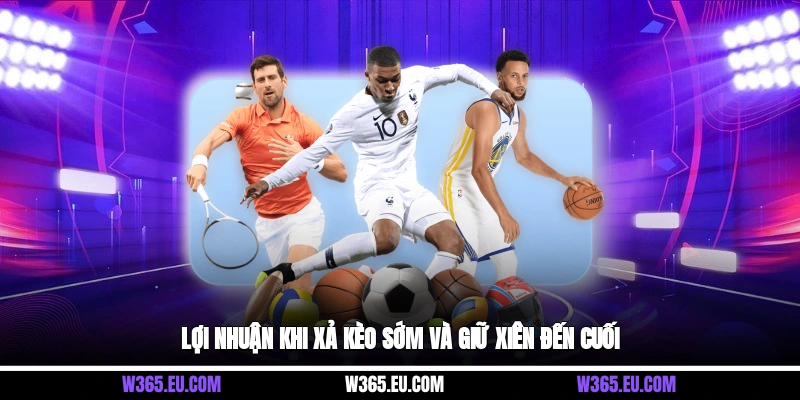 Lợi nhuận khi xả kèo sớm và giữ xiên đến cuối