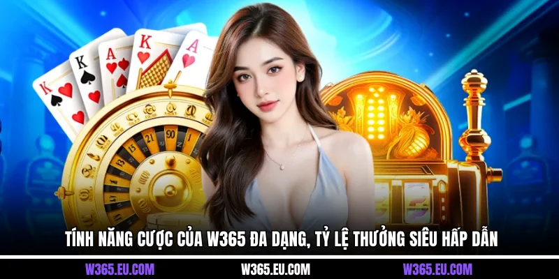 Tính năng cược của W365 đa dạng, tỷ lệ thưởng siêu hấp dẫn