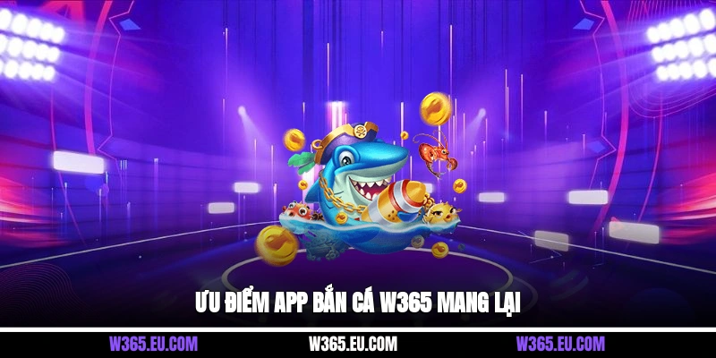 Ưu điểm app bắn cá W365 mang lại