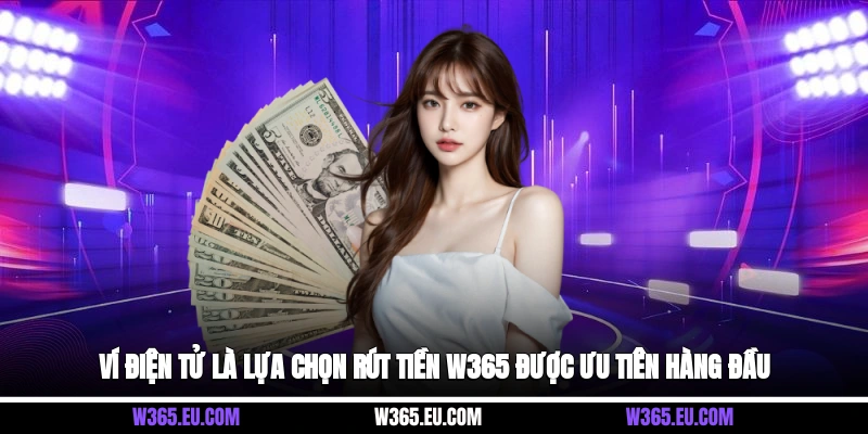 Ví điện tử là lựa chọn rút tiền W365 được ưu tiên hàng đầu