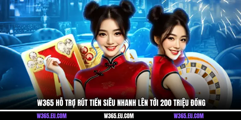 W365 hỗ trợ rút tiền siêu nhanh lên tới 200 triệu đồng